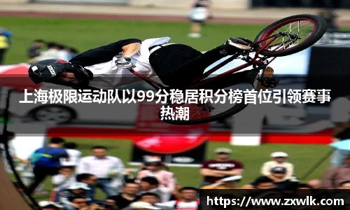 上海极限运动队以99分稳居积分榜首位引领赛事热潮