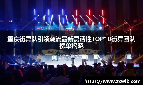 重庆街舞队引领潮流最新灵活性TOP10街舞团队榜单揭晓