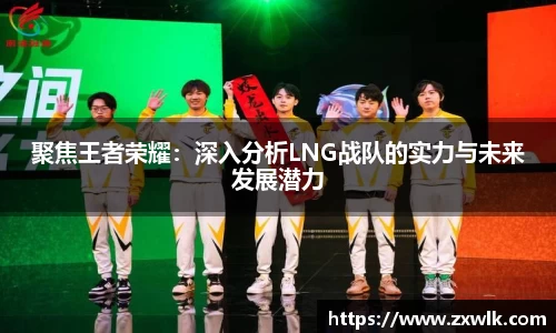 聚焦王者荣耀：深入分析LNG战队的实力与未来发展潜力