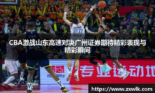 CBA激战山东高速对决广州证券期待精彩表现与精彩瞬间