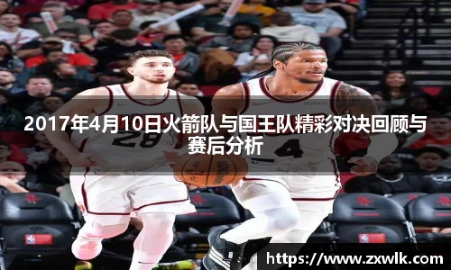 2017年4月10日火箭队与国王队精彩对决回顾与赛后分析
