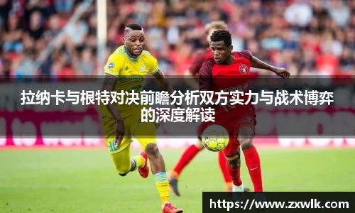 拉纳卡与根特对决前瞻分析双方实力与战术博弈的深度解读