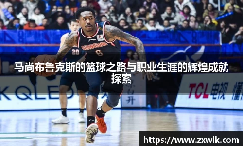 马尚布鲁克斯的篮球之路与职业生涯的辉煌成就探索
