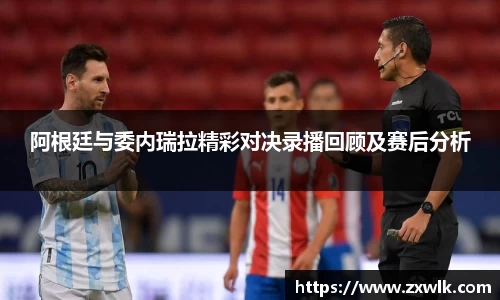 阿根廷与委内瑞拉精彩对决录播回顾及赛后分析