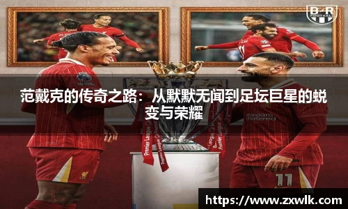 范戴克的传奇之路：从默默无闻到足坛巨星的蜕变与荣耀