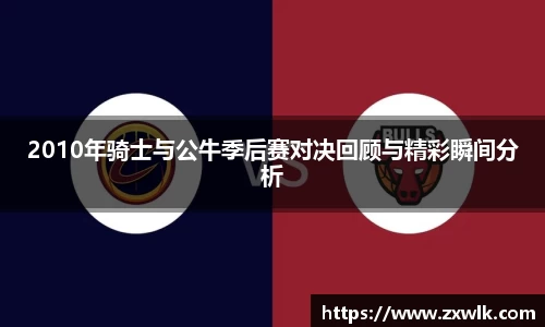 2010年骑士与公牛季后赛对决回顾与精彩瞬间分析