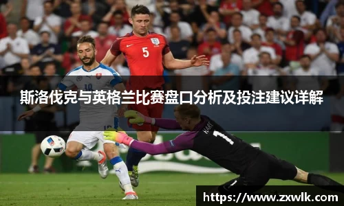 斯洛伐克与英格兰比赛盘口分析及投注建议详解