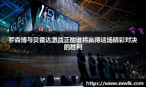 罗森博与贝雷达激战正酣谁将赢得这场精彩对决的胜利