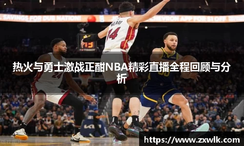 热火与勇士激战正酣NBA精彩直播全程回顾与分析