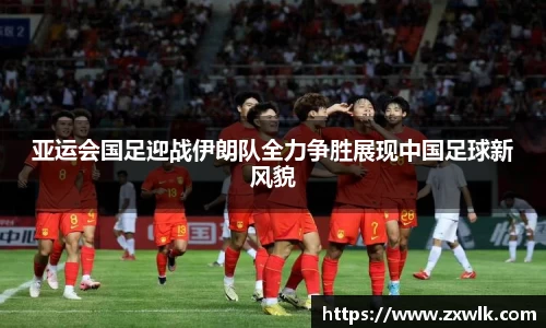 亚运会国足迎战伊朗队全力争胜展现中国足球新风貌