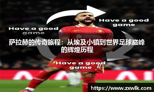 萨拉赫的传奇旅程：从埃及小镇到世界足球巅峰的辉煌历程