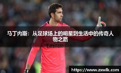 马丁内斯：从足球场上的明星到生活中的传奇人物之路