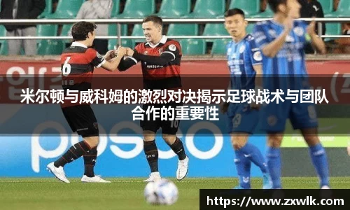 米尔顿与威科姆的激烈对决揭示足球战术与团队合作的重要性