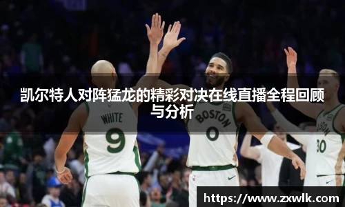 凯尔特人对阵猛龙的精彩对决在线直播全程回顾与分析