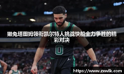 獭兔塔图姆领衔凯尔特人挑战快船全力争胜的精彩对决