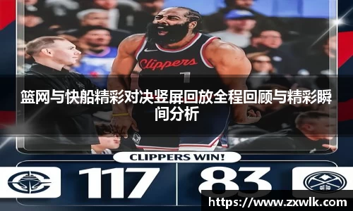 篮网与快船精彩对决竖屏回放全程回顾与精彩瞬间分析
