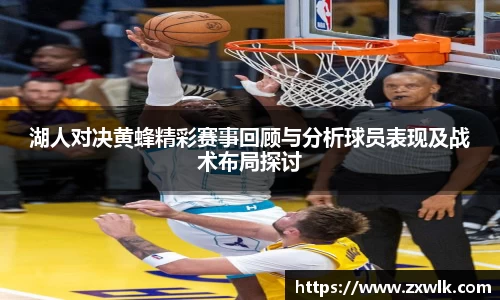 湖人对决黄蜂精彩赛事回顾与分析球员表现及战术布局探讨