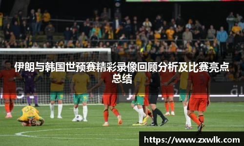伊朗与韩国世预赛精彩录像回顾分析及比赛亮点总结