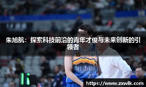 朱旭航：探索科技前沿的青年才俊与未来创新的引领者