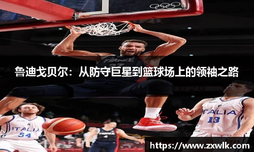 鲁迪戈贝尔：从防守巨星到篮球场上的领袖之路