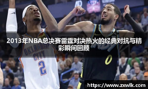 2013年NBA总决赛雷霆对决热火的经典对抗与精彩瞬间回顾