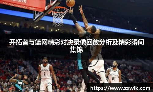 开拓者与篮网精彩对决录像回放分析及精彩瞬间集锦