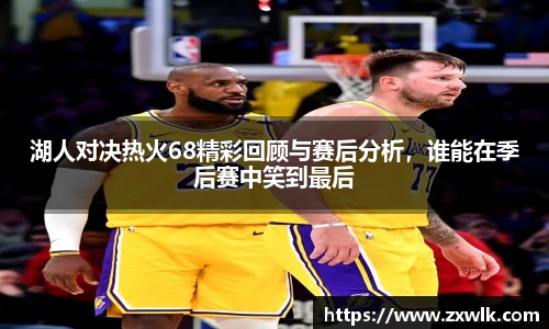 湖人对决热火68精彩回顾与赛后分析，谁能在季后赛中笑到最后