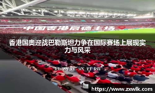 香港国奥迎战巴勒斯坦力争在国际赛场上展现实力与风采