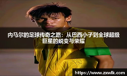 内马尔的足球传奇之路：从巴西小子到全球超级巨星的蜕变与荣耀